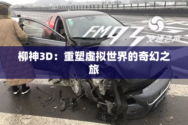 柳神3D：重塑虚拟世界的奇幻之旅