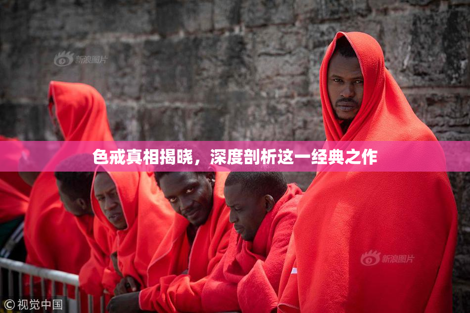 色戒真相揭晓，深度剖析这一经典之作