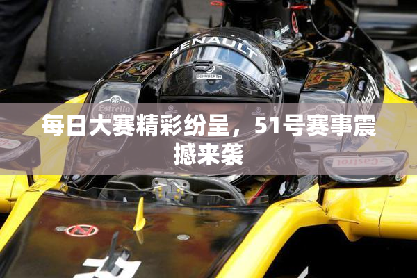 每日大赛精彩纷呈，51号赛事震撼来袭