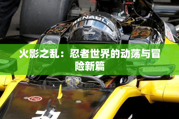 火影之乱：忍者世界的动荡与冒险新篇