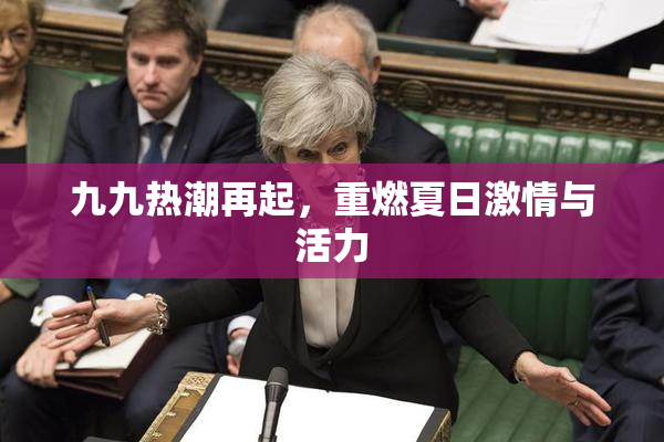 九九热潮再起，重燃夏日激情与活力