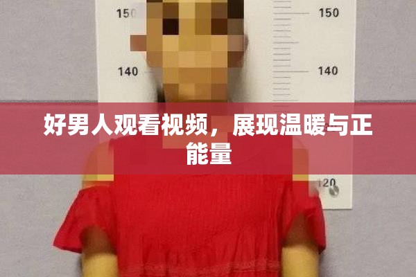 好男人观看视频，展现温暖与正能量