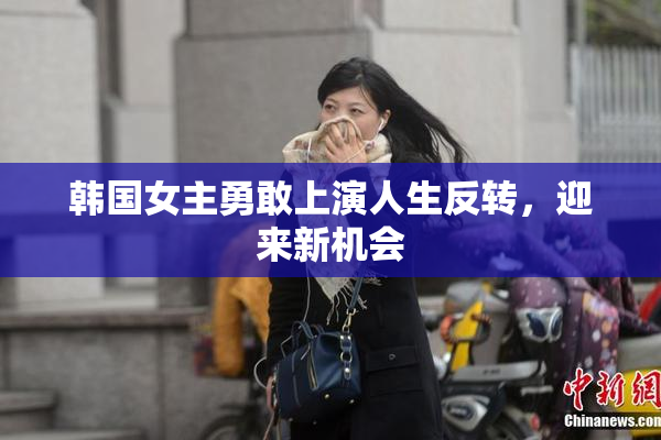 韩国女主勇敢上演人生反转，迎来新机会