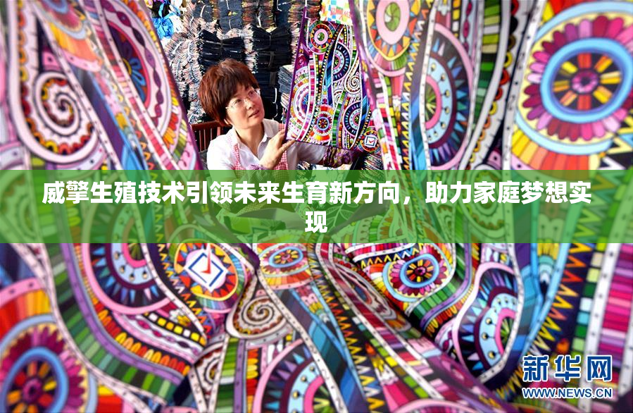 威擎生殖技术引领未来生育新方向，助力家庭梦想实现