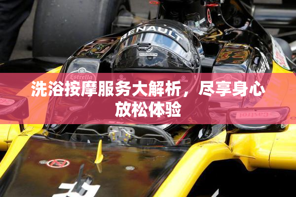 洗浴按摩服务大解析，尽享身心放松体验