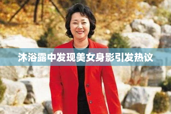 沐浴露中发现美女身影引发热议