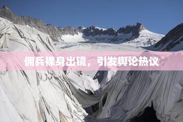 佣兵裸身出镜，引发舆论热议
