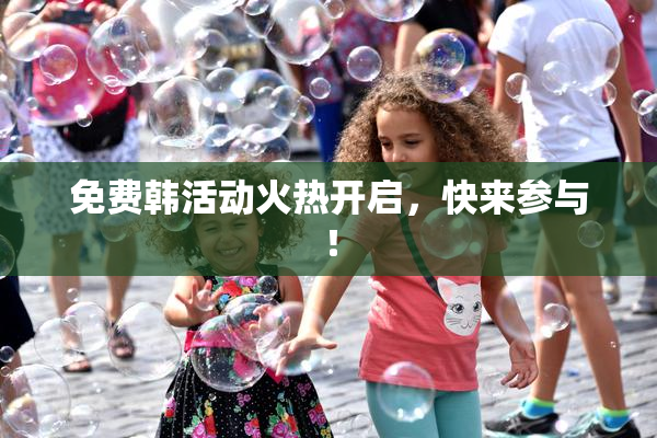免费韩活动火热开启，快来参与！