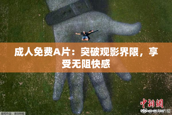 成人免费A片：突破观影界限，享受无阻快感