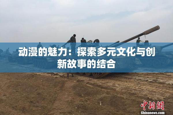 动漫的魅力：探索多元文化与创新故事的结合