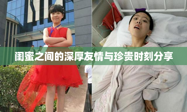 闺蜜之间的深厚友情与珍贵时刻分享