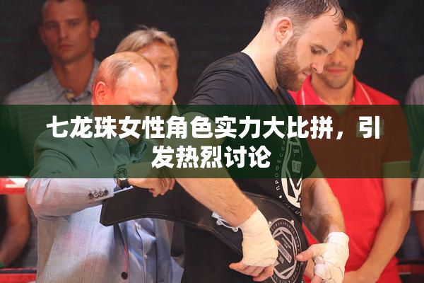 七龙珠女性角色实力大比拼，引发热烈讨论