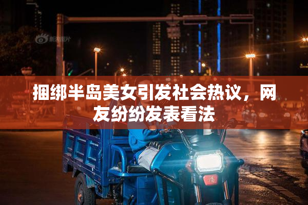 捆绑半岛美女引发社会热议，网友纷纷发表看法