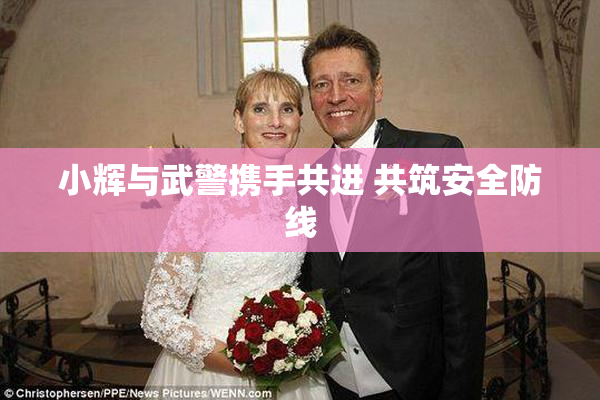 小辉与武警携手共进 共筑安全防线