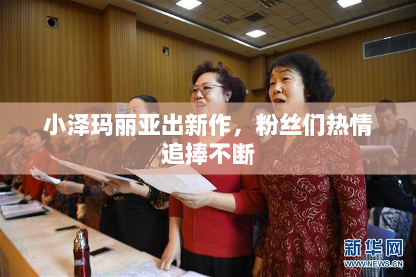 小泽玛丽亚出新作，粉丝们热情追捧不断
