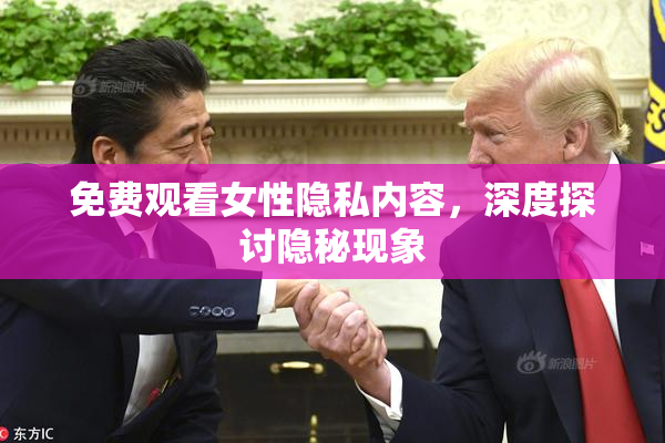 免费观看女性隐私内容，深度探讨隐秘现象