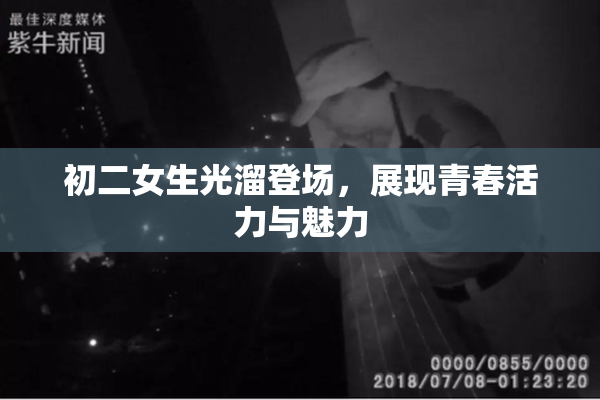 初二女生光溜登场，展现青春活力与魅力