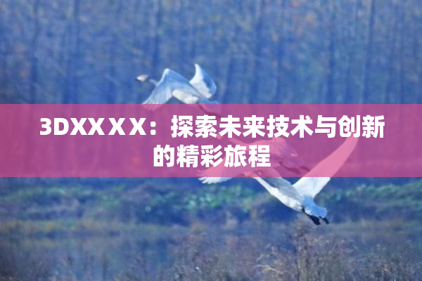 3DXXⅩX：探索未来技术与创新的精彩旅程