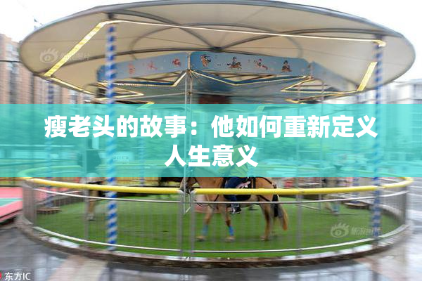 瘦老头的故事：他如何重新定义人生意义