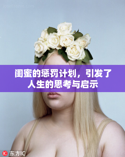 闺蜜的惩罚计划，引发了人生的思考与启示
