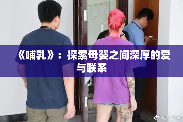 《哺乳》：探索母婴之间深厚的爱与联系