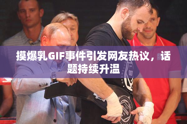 摸爆乳GIF事件引发网友热议，话题持续升温