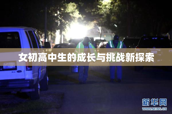 女初高中生的成长与挑战新探索