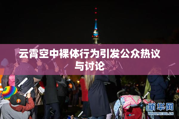 云霄空中裸体行为引发公众热议与讨论