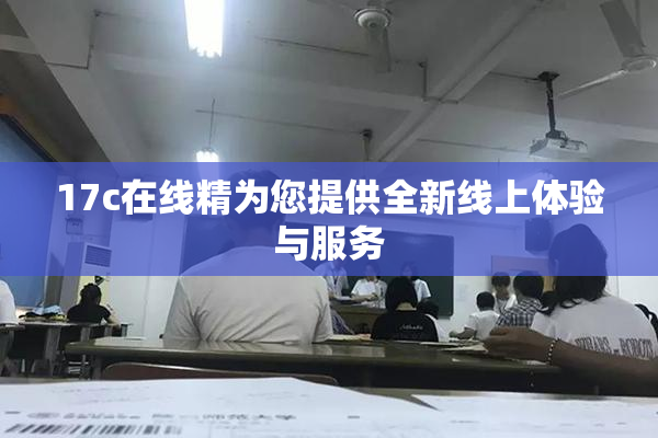 17c在线精为您提供全新线上体验与服务
