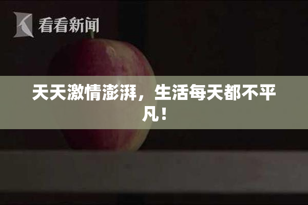天天激情澎湃，生活每天都不平凡！