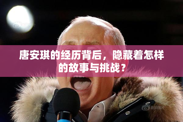 唐安琪的经历背后，隐藏着怎样的故事与挑战？