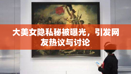 大美女隐私秘被曝光，引发网友热议与讨论