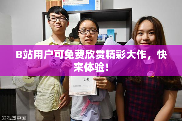 B站用户可免费欣赏精彩大作，快来体验！