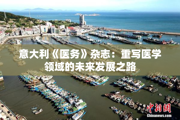 意大利《医务》杂志：重写医学领域的未来发展之路