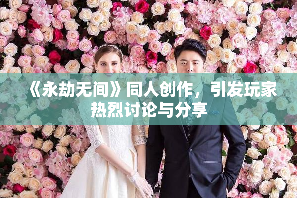 《永劫无间》同人创作，引发玩家热烈讨论与分享