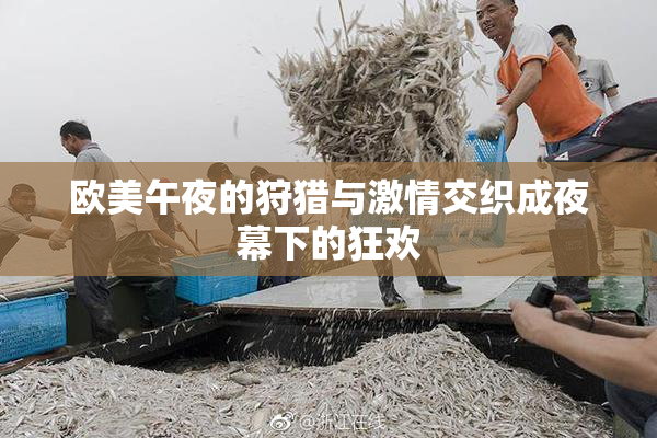 欧美午夜的狩猎与激情交织成夜幕下的狂欢