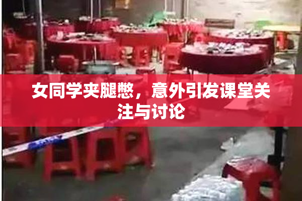 女同学夹腿憋，意外引发课堂关注与讨论