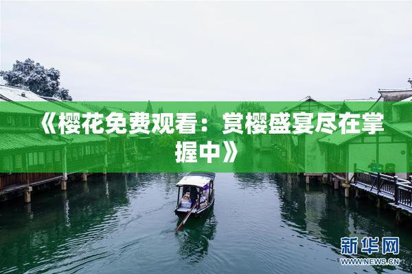 《樱花免费观看：赏樱盛宴尽在掌握中》