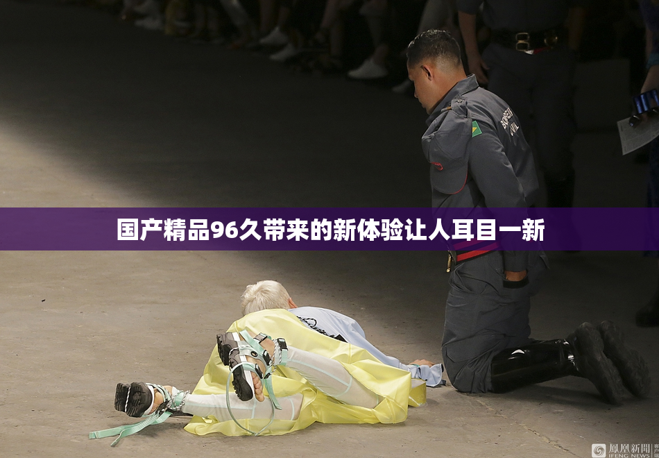 国产精品96久带来的新体验让人耳目一新