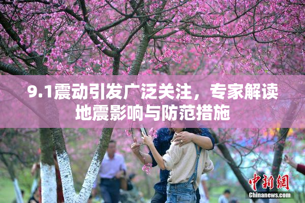 9.1震动引发广泛关注，专家解读地震影响与防范措施