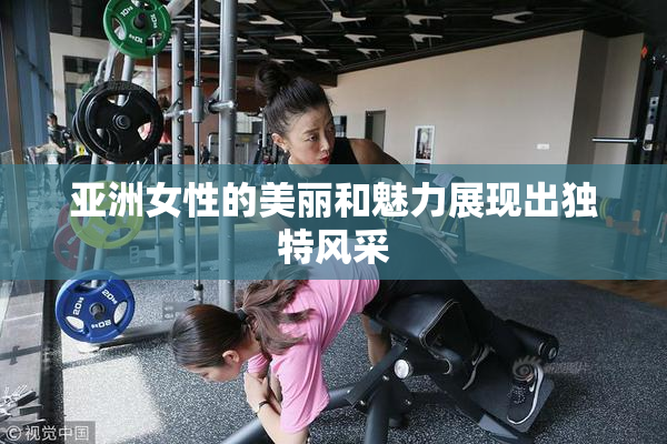亚洲女性的美丽和魅力展现出独特风采