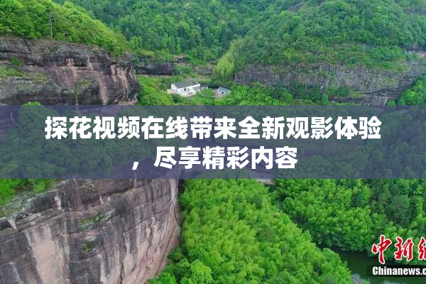 探花视频在线带来全新观影体验，尽享精彩内容