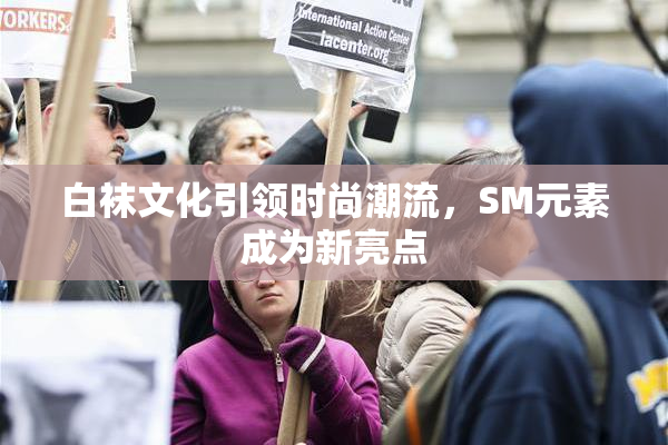 白袜文化引领时尚潮流，SM元素成为新亮点