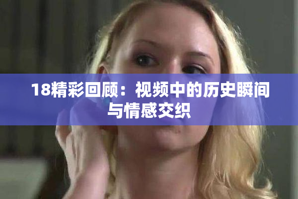 18精彩回顾：视频中的历史瞬间与情感交织