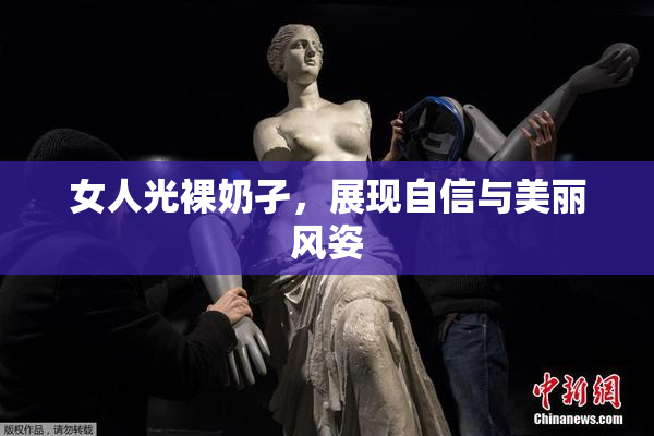 女人光裸奶孑，展现自信与美丽风姿