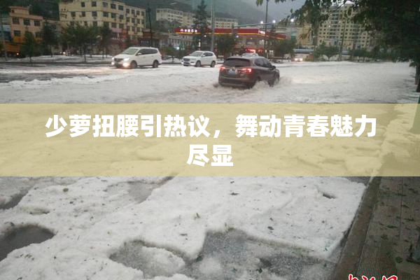 少萝扭腰引热议，舞动青春魅力尽显