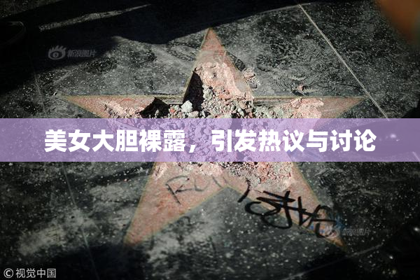 美女大胆裸露，引发热议与讨论