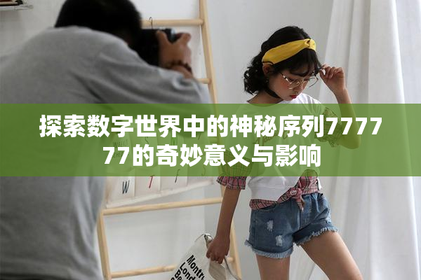 探索数字世界中的神秘序列777777的奇妙意义与影响