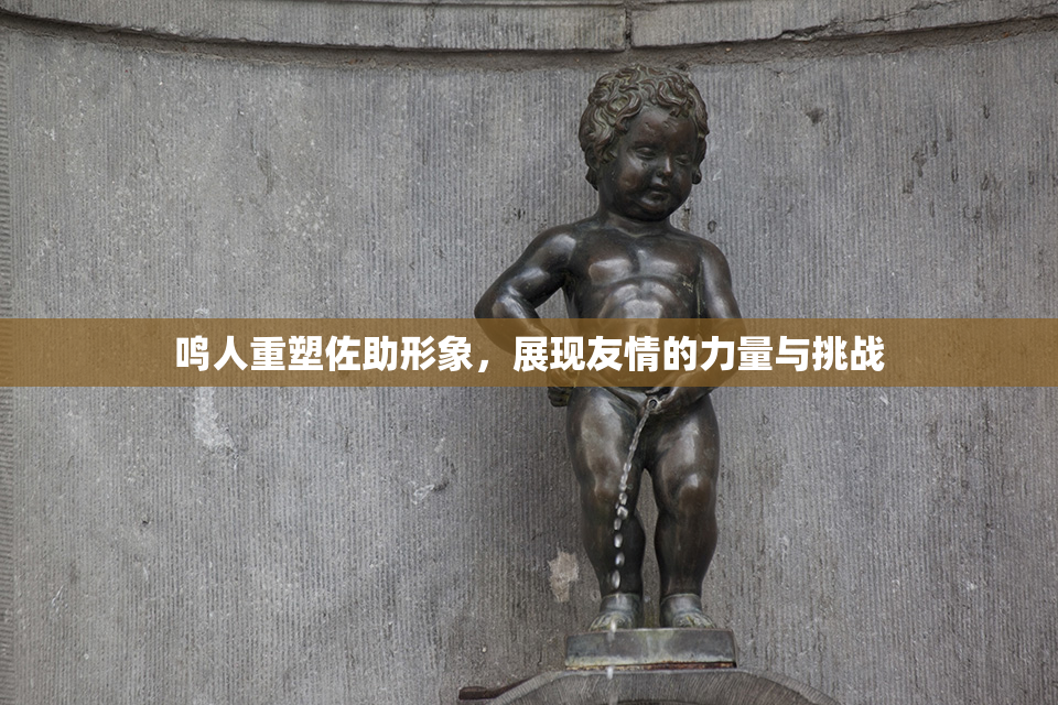 鸣人重塑佐助形象，展现友情的力量与挑战
