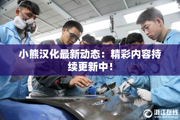 小熊汉化最新动态：精彩内容持续更新中！